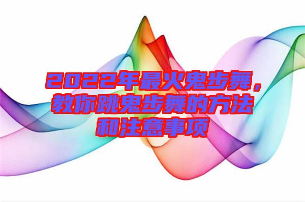 2022年最火鬼步舞，教你跳鬼步舞的方法和注意事項