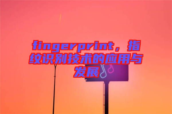 fingerprint，指紋識別技術的應用與發展