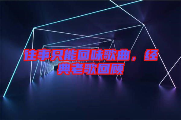 往事只能回味歌曲，經典老歌回顧