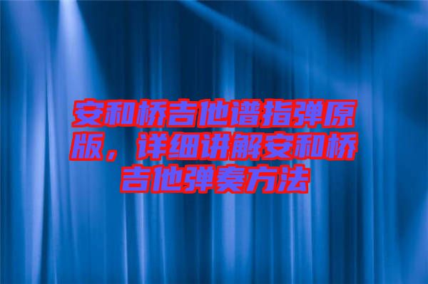 安和橋吉他譜指彈原版，詳細(xì)講解安和橋吉他彈奏方法