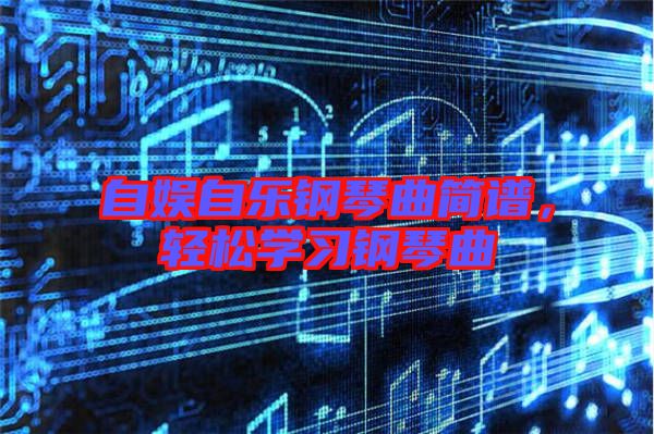 自娛自樂鋼琴曲簡譜，輕松學習鋼琴曲