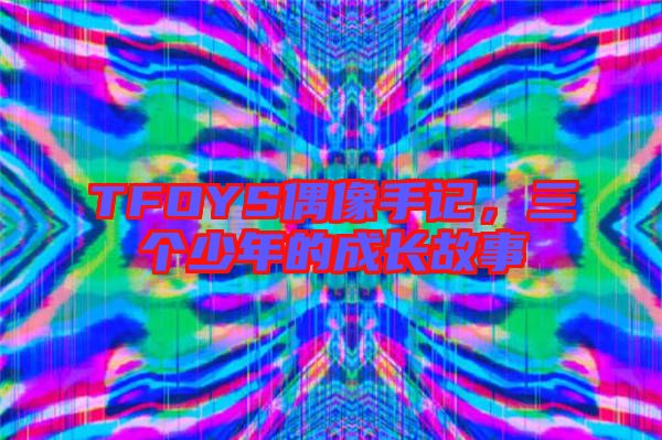 TFOYS偶像手記，三個少年的成長故事