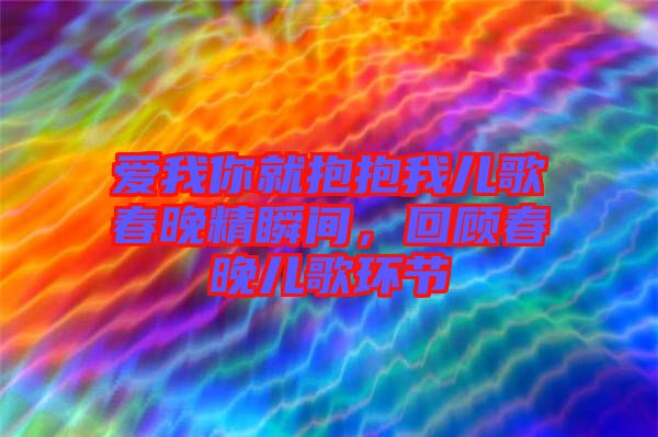 愛我你就抱抱我兒歌春晚精瞬間，回顧春晚兒歌環(huán)節(jié)