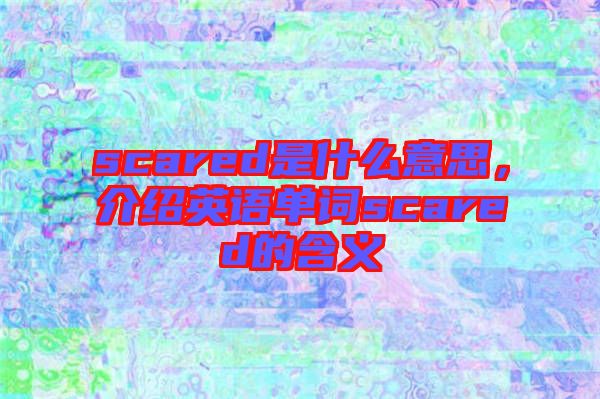 scared是什么意思，介紹英語單詞scared的含義