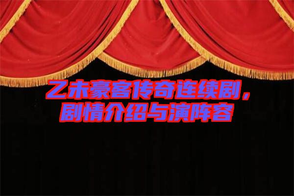 乙未豪客傳奇連續劇，劇情介紹與演陣容