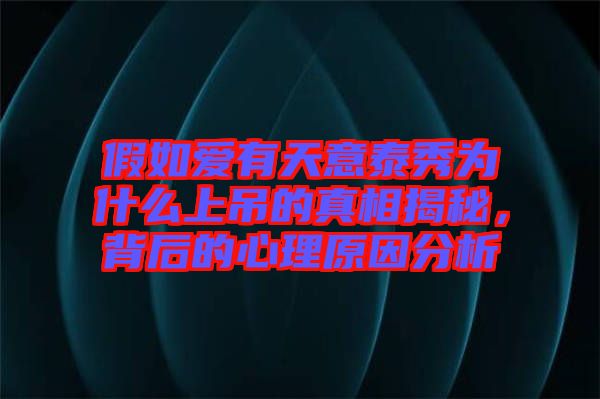 假如愛有天意泰秀為什么上吊的真相揭秘，背后的心理原因分析