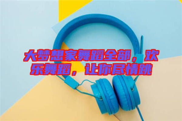 大夢想家舞蹈全部，歡樂舞蹈，讓你盡情跳