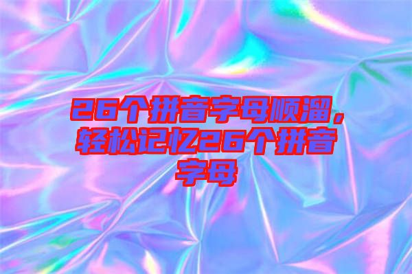 26個(gè)拼音字母順溜，輕松記憶26個(gè)拼音字母