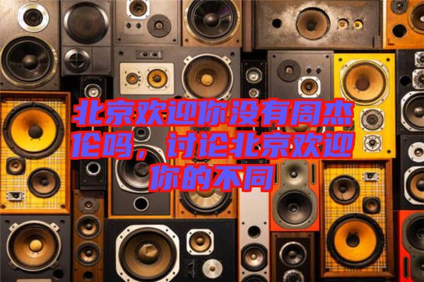 北京歡迎你沒有周杰倫嗎，討論北京歡迎你的不同