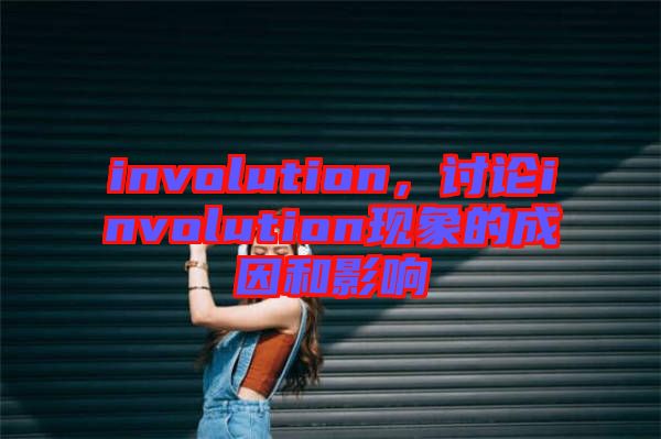 involution，討論involution現(xiàn)象的成因和影響