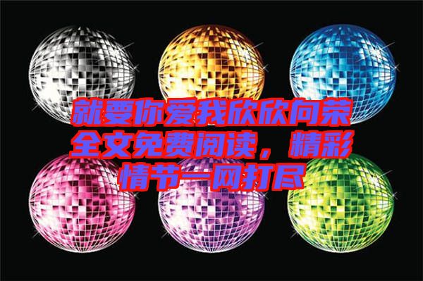 就要你愛我欣欣向榮全文免費(fèi)閱讀，精彩情節(jié)一網(wǎng)打盡