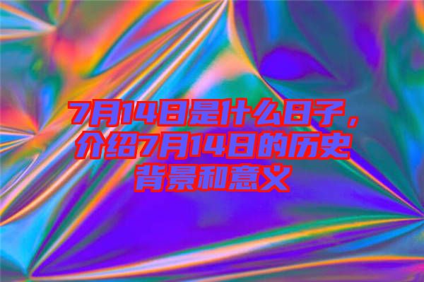 7月14日是什么日子，介紹7月14日的歷史背景和意義