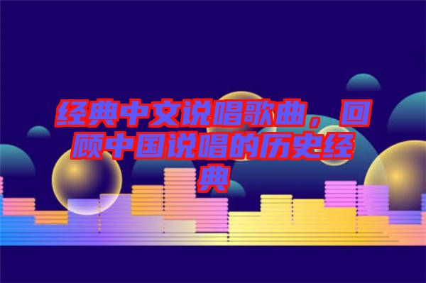 經典中文說唱歌曲，回顧中國說唱的歷史經典