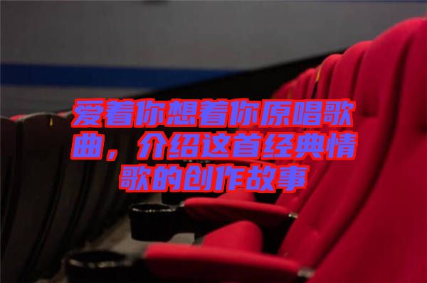 愛著你想著你原唱歌曲，介紹這首經典情歌的創作故事