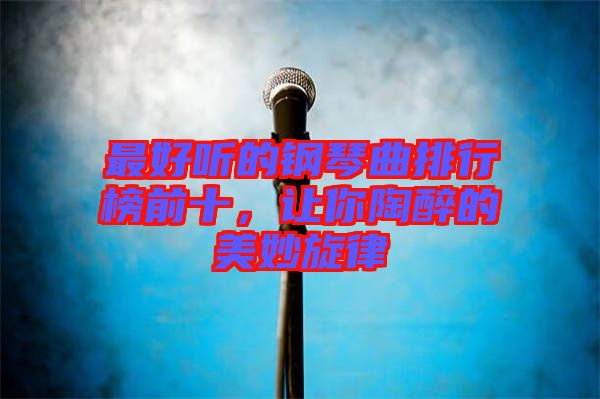 最好聽的鋼琴曲排行榜前十，讓你陶醉的美妙旋律