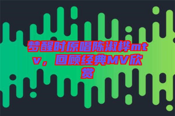夢醒時原唱陳淑樺mtv，回顧經典MV欣賞