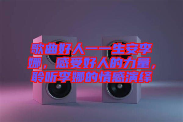 歌曲好人一一生安李娜，感受好人的力量，聆聽李娜的情感演繹