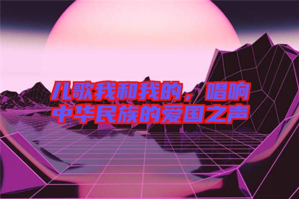 兒歌我和我的，唱響中華民族的愛國之聲