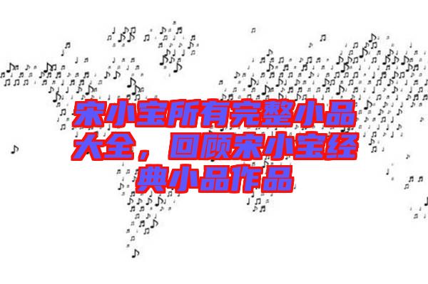 宋小寶所有完整小品大全，回顧宋小寶經(jīng)典小品作品