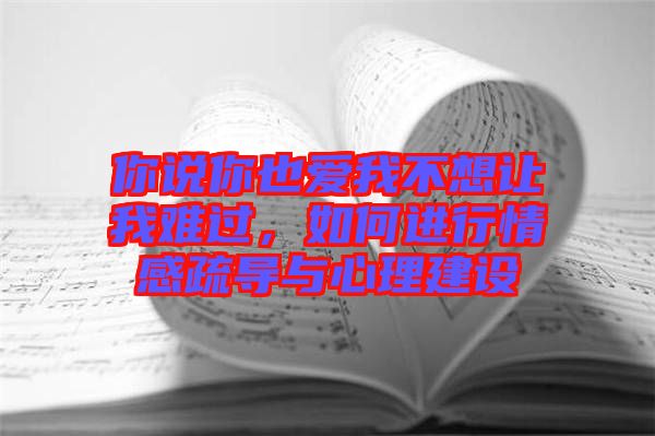你說(shuō)你也愛我不想讓我難過，如何進(jìn)行情感疏導(dǎo)與心理建設(shè)