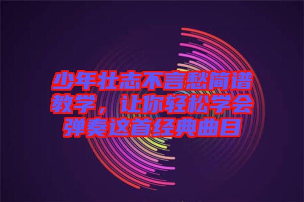少年壯志不言愁簡譜教學，讓你輕松學會彈奏這首經典曲目