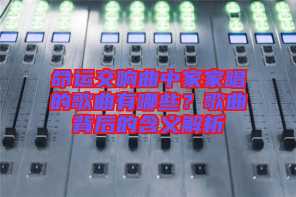 命運交響曲中家家唱的歌曲有哪些？歌曲背后的含義解析