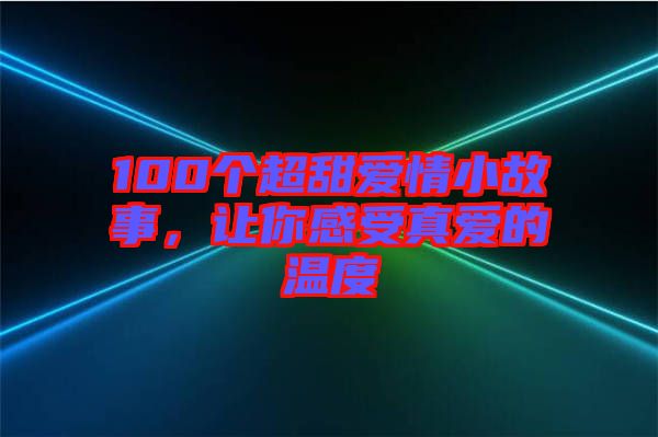 100個超甜愛情小故事，讓你感受真愛的溫度