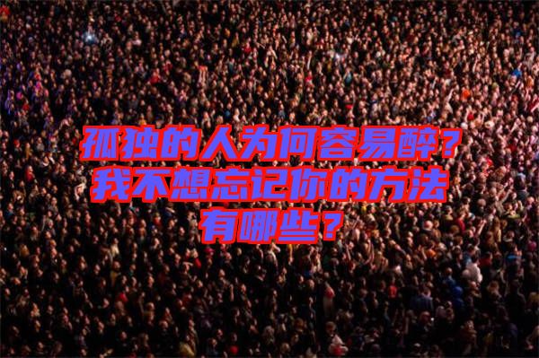 孤獨(dú)的人為何容易醉？我不想忘記你的方法有哪些？