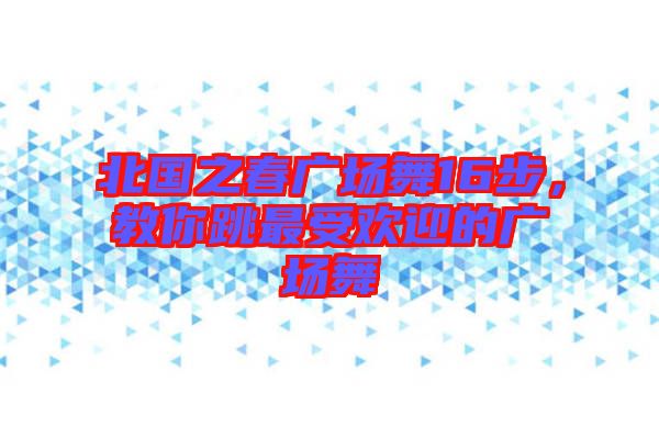 北國之春廣場舞16步，教你跳最受歡迎的廣場舞