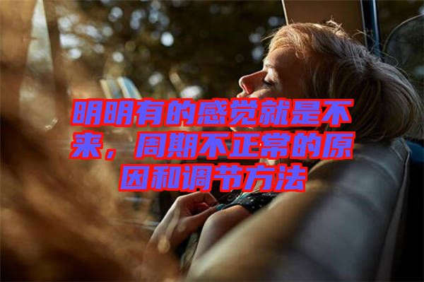 明明有的感覺就是不來，周期不正常的原因和調節方法