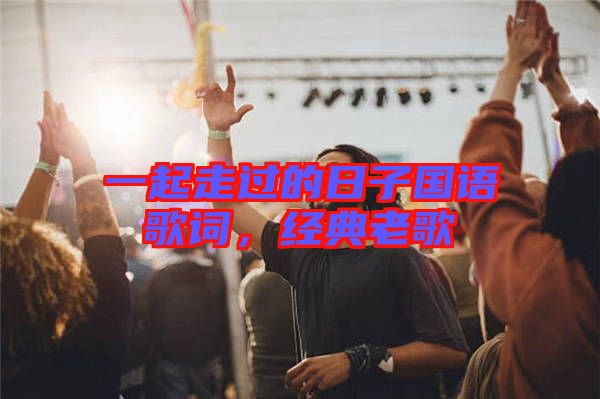 一起走過的日子國語歌詞，經典老歌