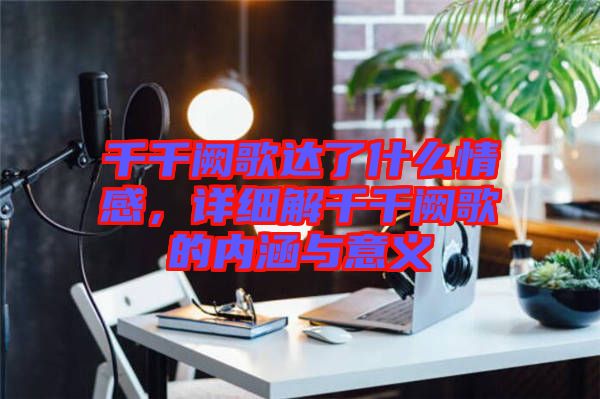 千千闕歌達了什么情感，詳細解千千闕歌的內涵與意義