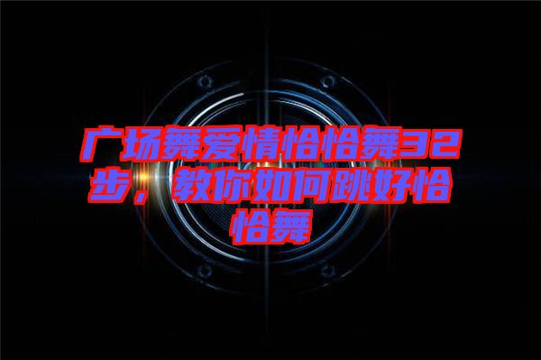 廣場舞愛情恰恰舞32步，教你如何跳好恰恰舞