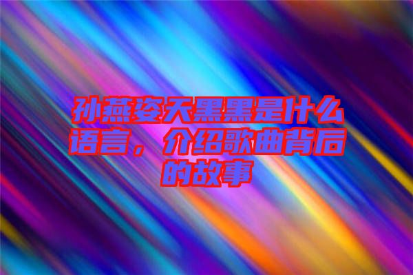 孫燕姿天黑黑是什么語言，介紹歌曲背后的故事