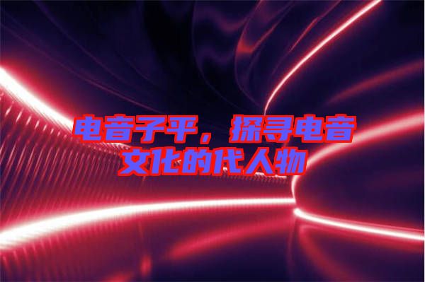 電音子平，探尋電音文化的代人物