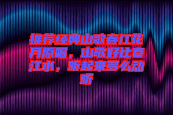 推薦經典山歌春江花月原唱，山歌好比春江水，聽起來多么動聽