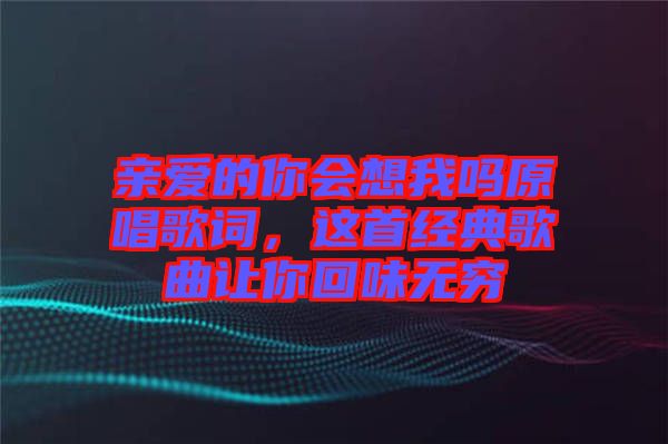 親愛的你會想我嗎原唱歌詞，這首經(jīng)典歌曲讓你回味無窮