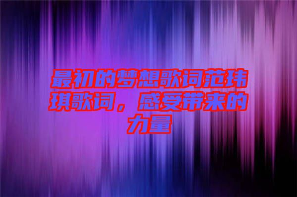 最初的夢想歌詞范瑋琪歌詞，感受帶來的力量
