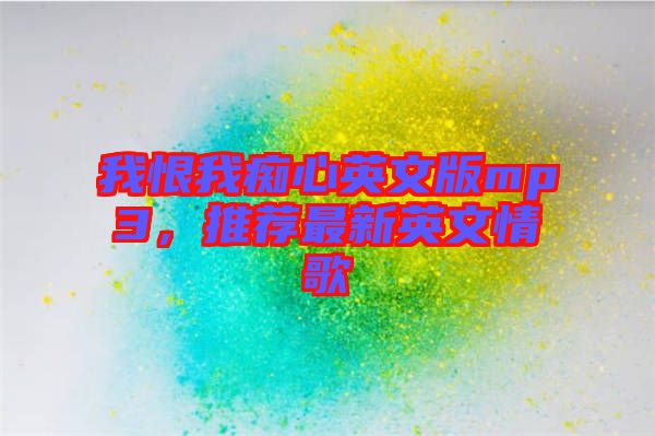 我恨我癡心英文版mp3，推薦最新英文情歌