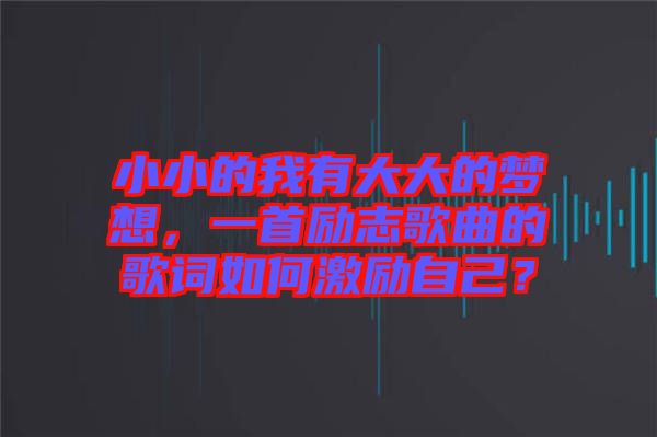 小小的我有大大的夢想，一首勵志歌曲的歌詞如何激勵自己？