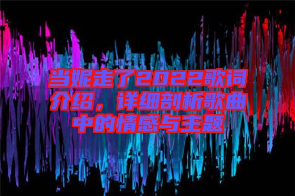 當(dāng)妮走了2022歌詞介紹，詳細剖析歌曲中的情感與主題
