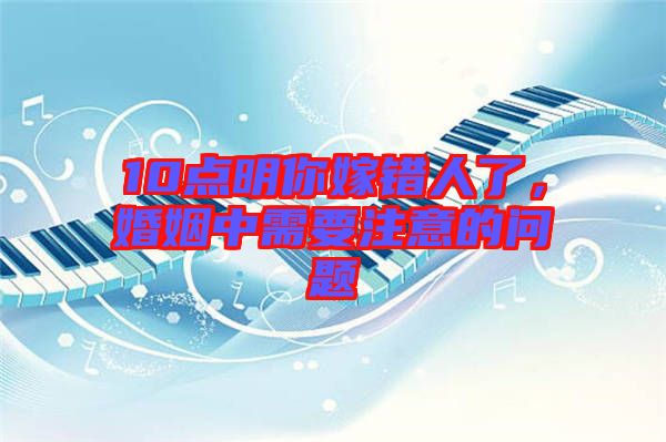 10點明你嫁錯人了，婚姻中需要注意的問題