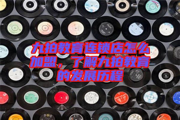 九拍教育連鎖店怎么加盟，了解九拍教育的發展歷程