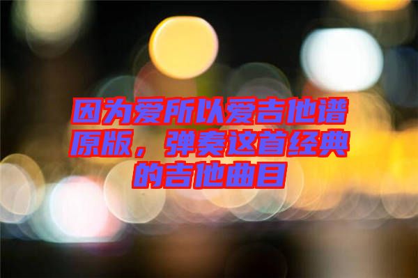 因?yàn)閻?ài)所以愛(ài)吉他譜原版，彈奏這首經(jīng)典的吉他曲目