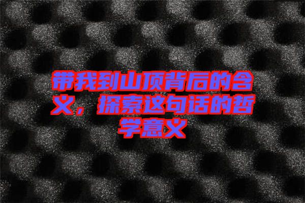 帶我到山頂背后的含義，探索這句話的哲學意義