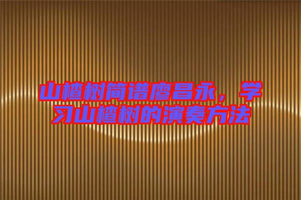 山楂樹簡譜廖昌永，學習山楂樹的演奏方法