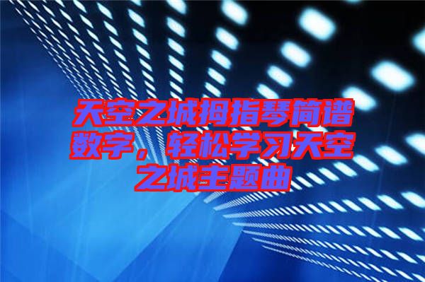 天空之城拇指琴簡譜數字，輕松學習天空之城主題曲