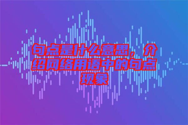 句點是什么意思，介紹網絡用語中的句點現象