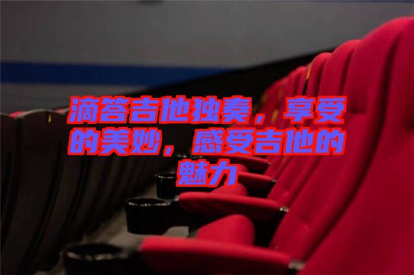 滴答吉他獨(dú)奏，享受的美妙，感受吉他的魅力