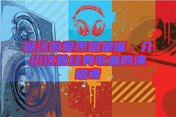 糊涂的愛原唱是誰，介紹這首經典歌曲的演唱者
